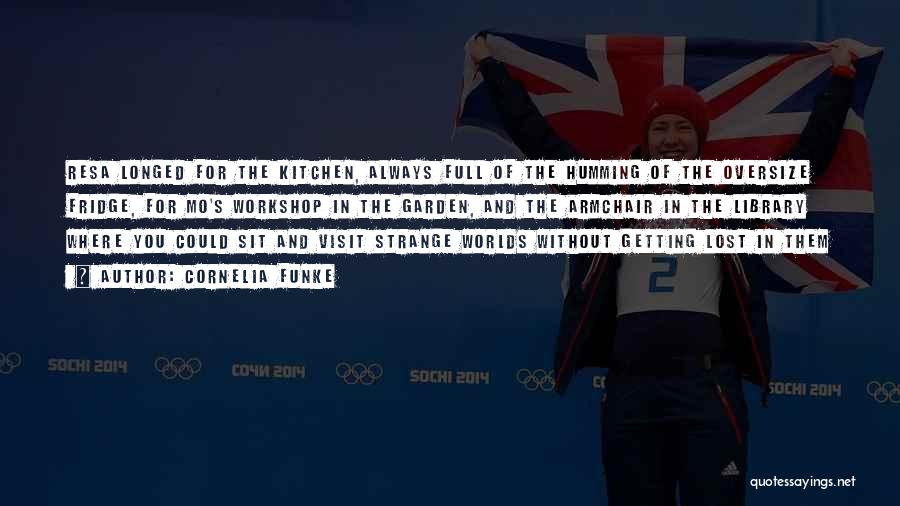 Cornelia Funke Quotes: Resa Longed For The Kitchen, Always Full Of The Humming Of The Oversize Fridge, For Mo's Workshop In The Garden,