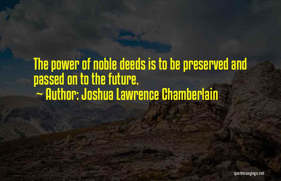 Joshua Lawrence Chamberlain Quotes: The Power Of Noble Deeds Is To Be Preserved And Passed On To The Future.
