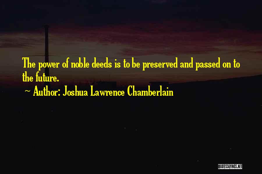 Joshua Lawrence Chamberlain Quotes: The Power Of Noble Deeds Is To Be Preserved And Passed On To The Future.