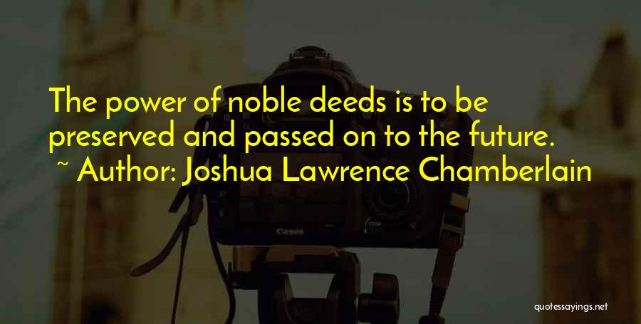 Joshua Lawrence Chamberlain Quotes: The Power Of Noble Deeds Is To Be Preserved And Passed On To The Future.