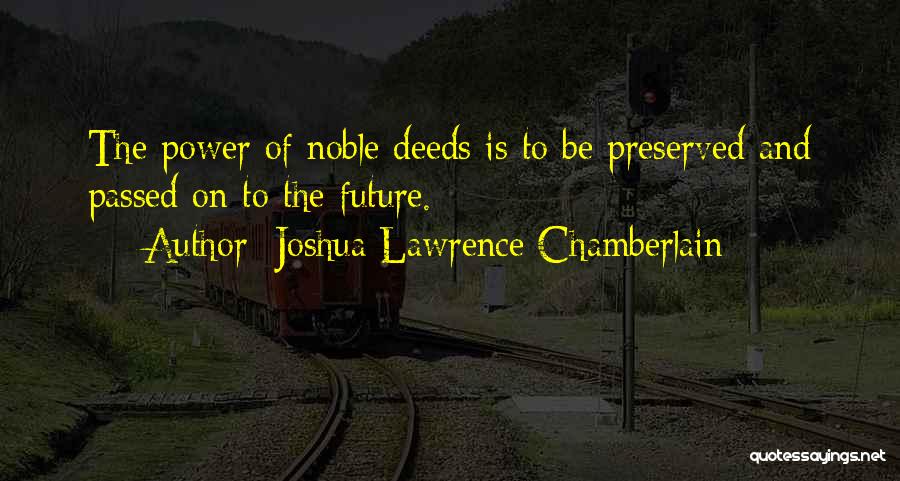 Joshua Lawrence Chamberlain Quotes: The Power Of Noble Deeds Is To Be Preserved And Passed On To The Future.