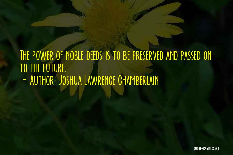 Joshua Lawrence Chamberlain Quotes: The Power Of Noble Deeds Is To Be Preserved And Passed On To The Future.