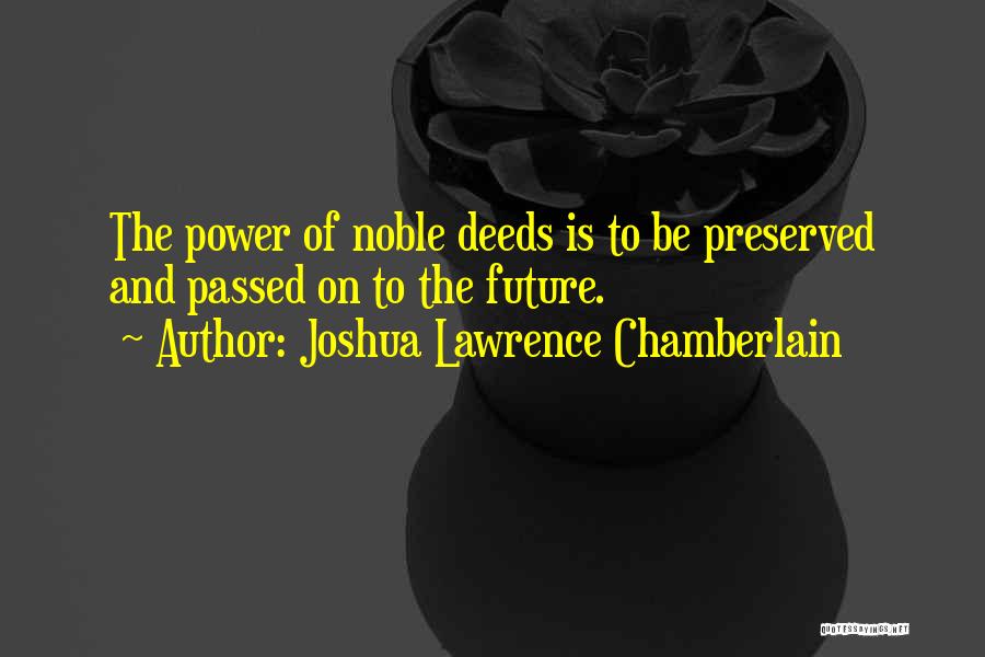 Joshua Lawrence Chamberlain Quotes: The Power Of Noble Deeds Is To Be Preserved And Passed On To The Future.