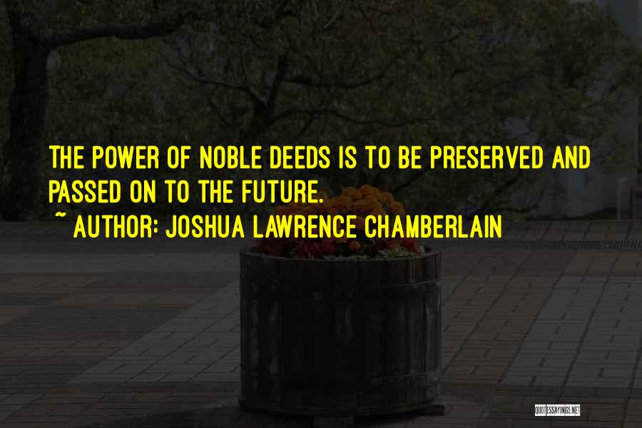 Joshua Lawrence Chamberlain Quotes: The Power Of Noble Deeds Is To Be Preserved And Passed On To The Future.