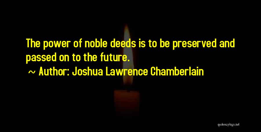 Joshua Lawrence Chamberlain Quotes: The Power Of Noble Deeds Is To Be Preserved And Passed On To The Future.
