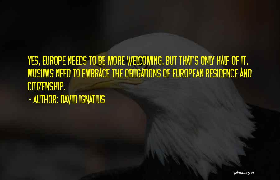 David Ignatius Quotes: Yes, Europe Needs To Be More Welcoming, But That's Only Half Of It. Muslims Need To Embrace The Obligations Of