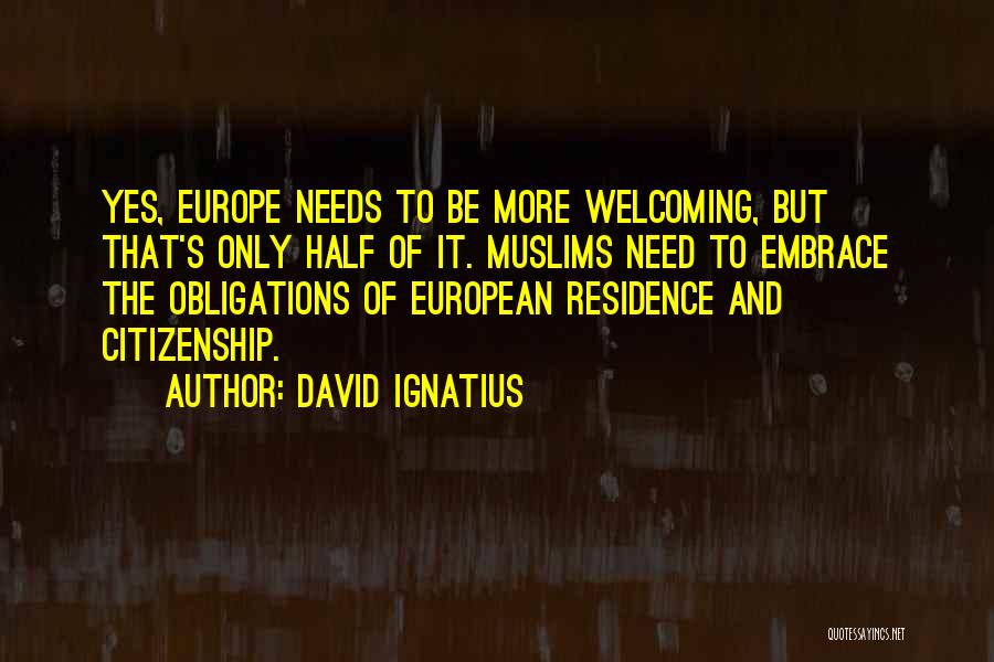David Ignatius Quotes: Yes, Europe Needs To Be More Welcoming, But That's Only Half Of It. Muslims Need To Embrace The Obligations Of