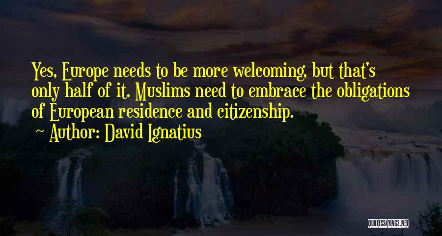David Ignatius Quotes: Yes, Europe Needs To Be More Welcoming, But That's Only Half Of It. Muslims Need To Embrace The Obligations Of