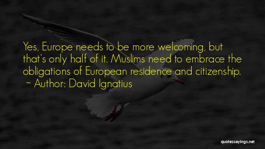 David Ignatius Quotes: Yes, Europe Needs To Be More Welcoming, But That's Only Half Of It. Muslims Need To Embrace The Obligations Of