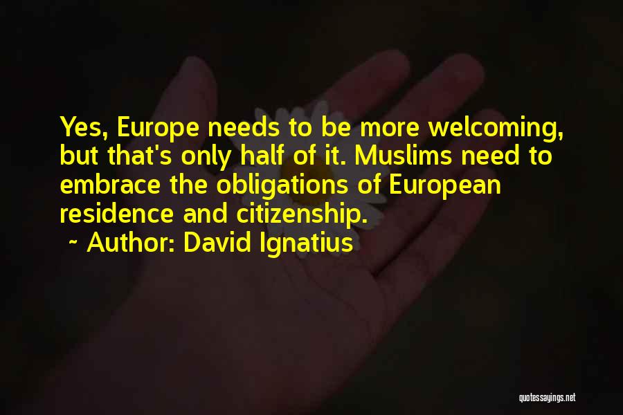 David Ignatius Quotes: Yes, Europe Needs To Be More Welcoming, But That's Only Half Of It. Muslims Need To Embrace The Obligations Of