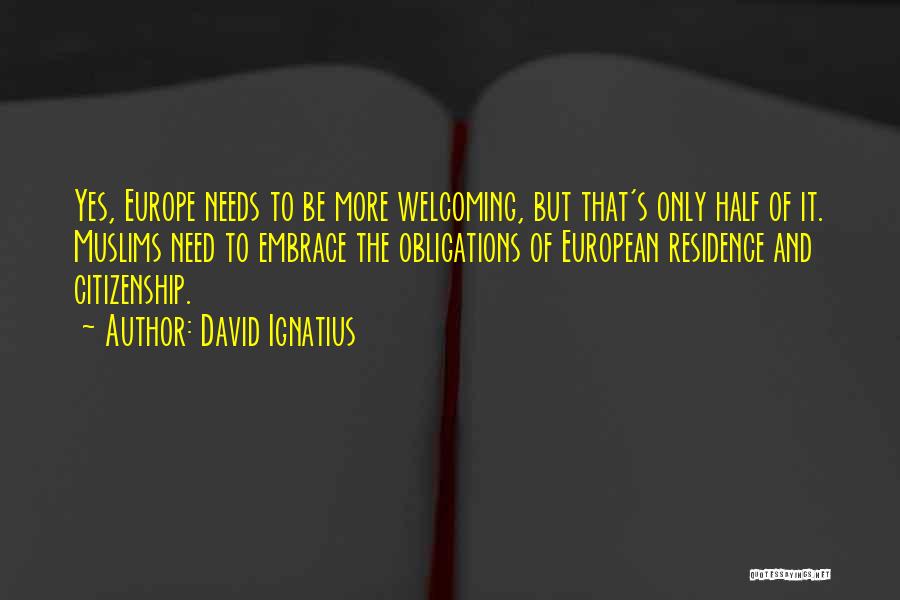 David Ignatius Quotes: Yes, Europe Needs To Be More Welcoming, But That's Only Half Of It. Muslims Need To Embrace The Obligations Of