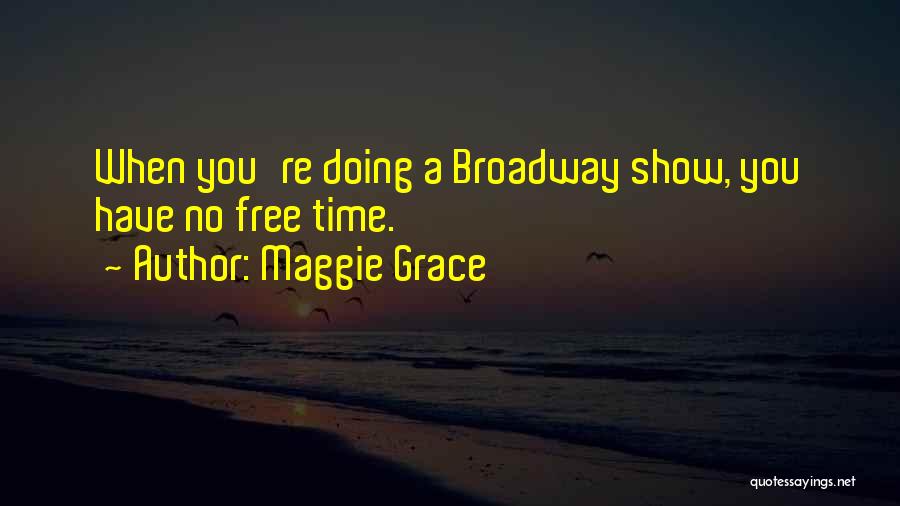 Maggie Grace Quotes: When You're Doing A Broadway Show, You Have No Free Time.