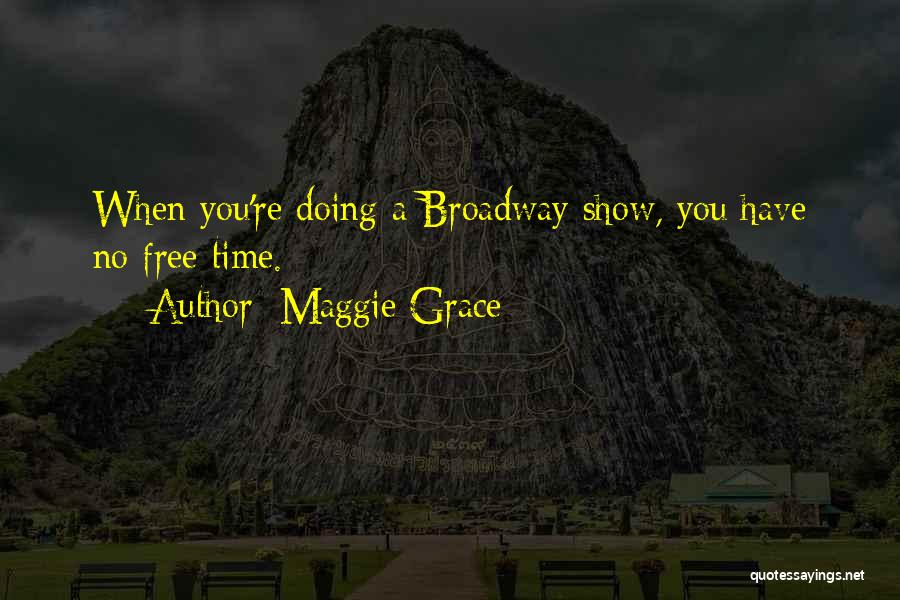 Maggie Grace Quotes: When You're Doing A Broadway Show, You Have No Free Time.