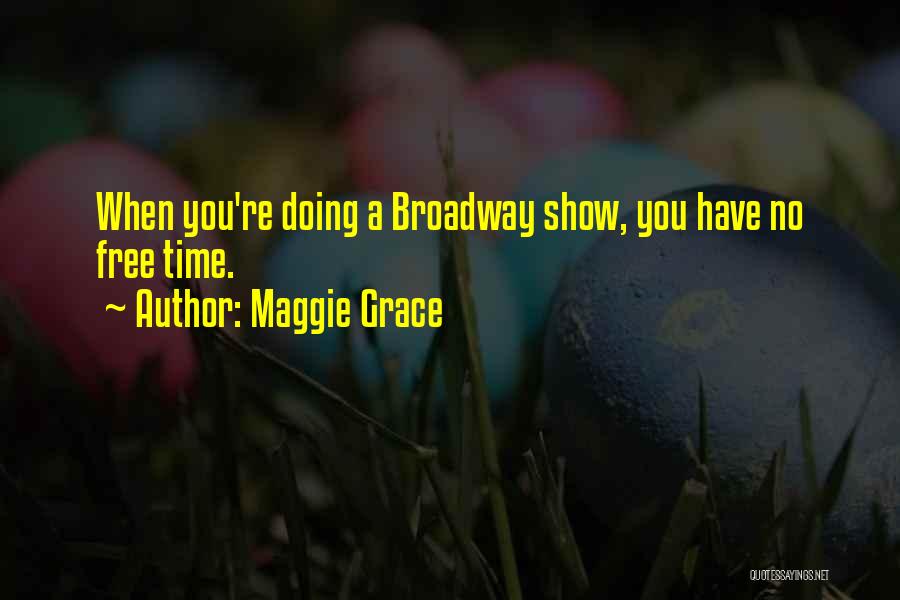 Maggie Grace Quotes: When You're Doing A Broadway Show, You Have No Free Time.