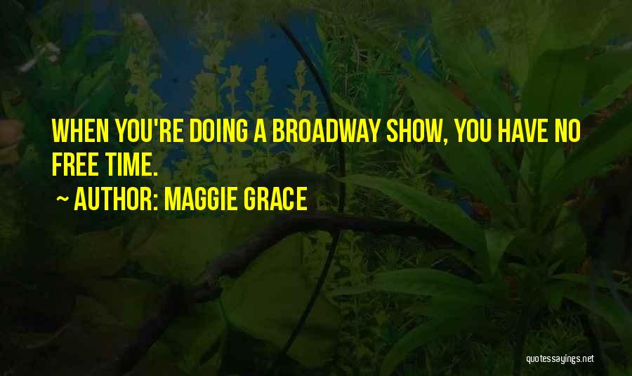 Maggie Grace Quotes: When You're Doing A Broadway Show, You Have No Free Time.
