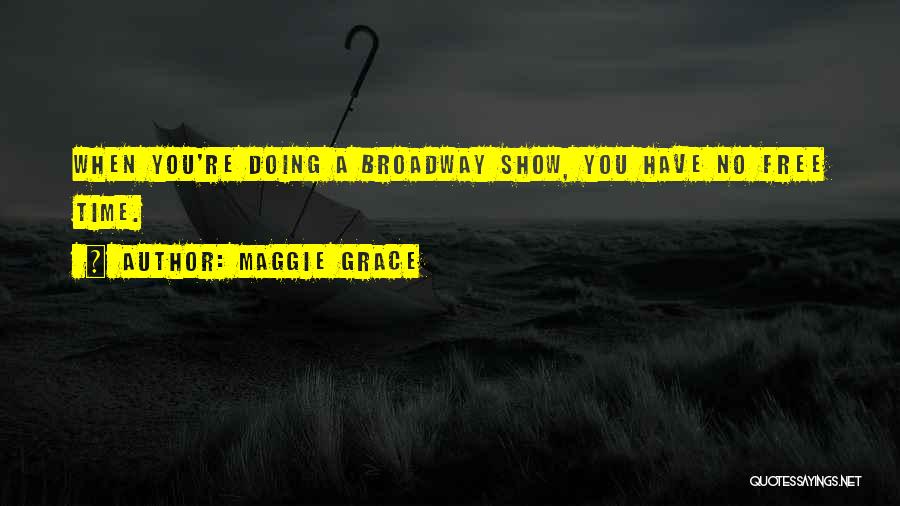 Maggie Grace Quotes: When You're Doing A Broadway Show, You Have No Free Time.