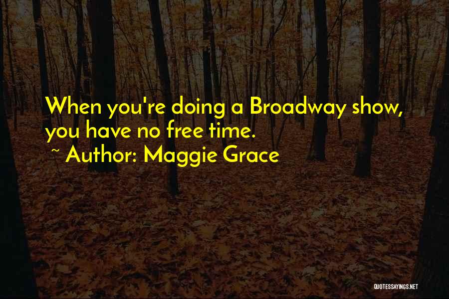 Maggie Grace Quotes: When You're Doing A Broadway Show, You Have No Free Time.