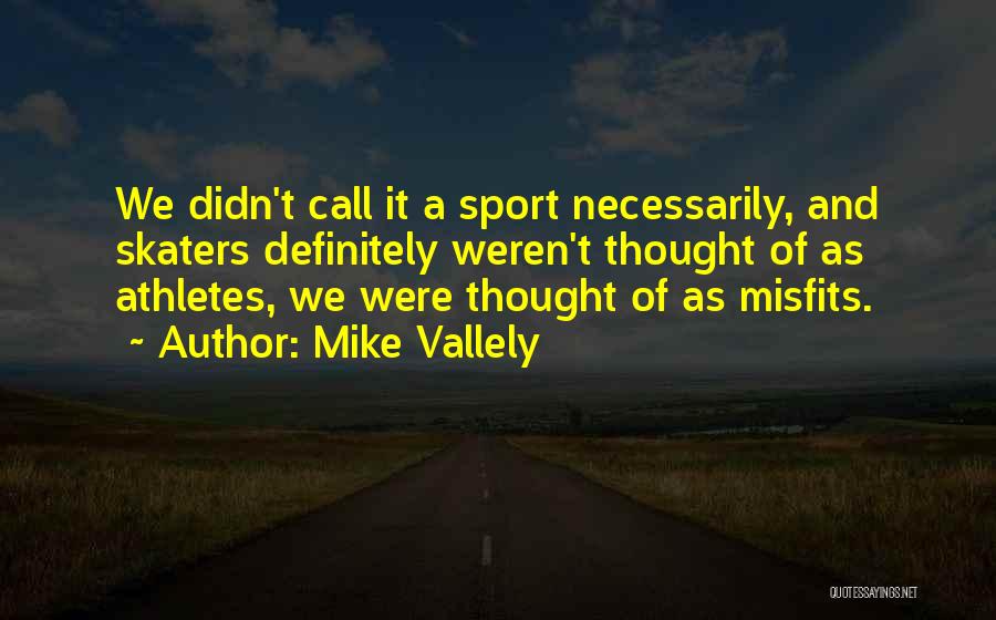 Mike Vallely Quotes: We Didn't Call It A Sport Necessarily, And Skaters Definitely Weren't Thought Of As Athletes, We Were Thought Of As