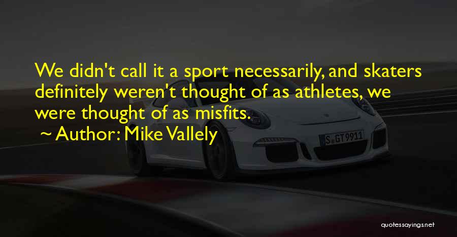 Mike Vallely Quotes: We Didn't Call It A Sport Necessarily, And Skaters Definitely Weren't Thought Of As Athletes, We Were Thought Of As