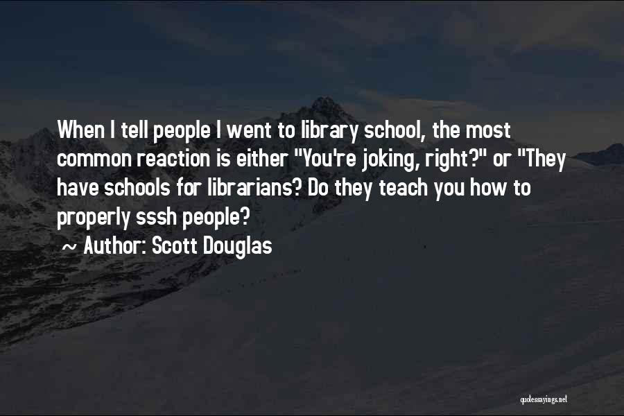 Scott Douglas Quotes: When I Tell People I Went To Library School, The Most Common Reaction Is Either You're Joking, Right? Or They