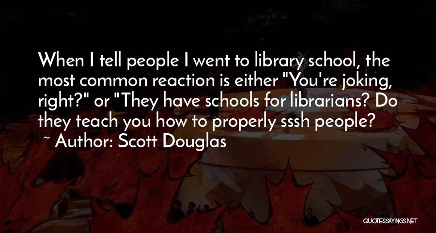 Scott Douglas Quotes: When I Tell People I Went To Library School, The Most Common Reaction Is Either You're Joking, Right? Or They