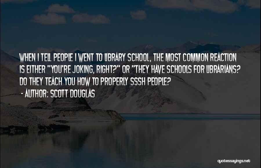 Scott Douglas Quotes: When I Tell People I Went To Library School, The Most Common Reaction Is Either You're Joking, Right? Or They