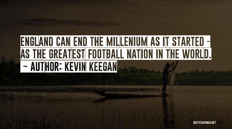 Kevin Keegan Quotes: England Can End The Millenium As It Started - As The Greatest Football Nation In The World.