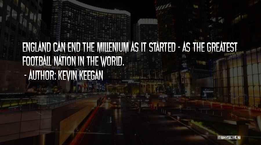 Kevin Keegan Quotes: England Can End The Millenium As It Started - As The Greatest Football Nation In The World.