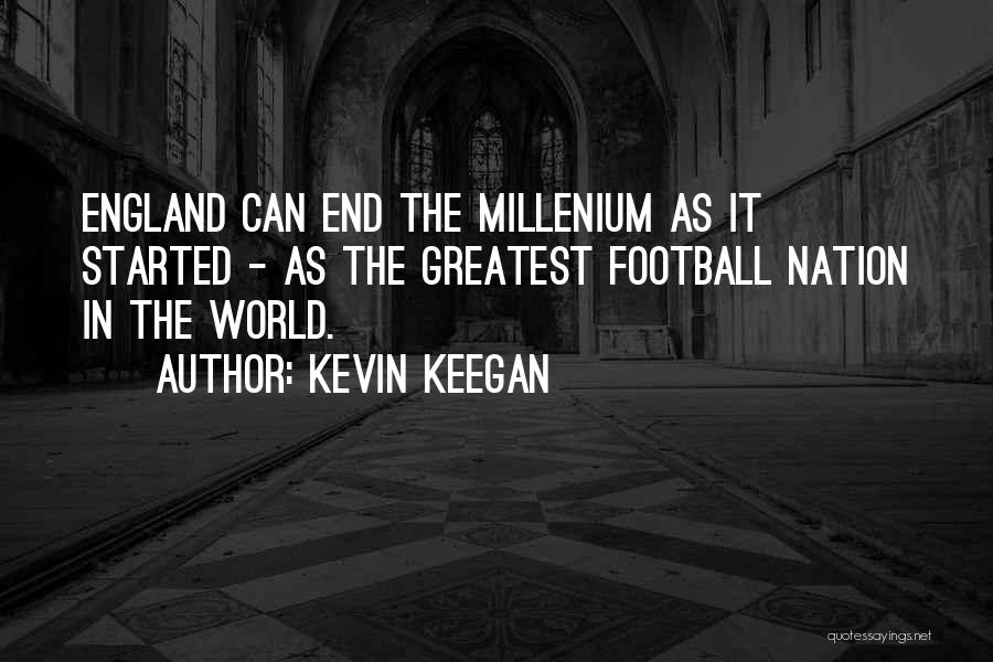 Kevin Keegan Quotes: England Can End The Millenium As It Started - As The Greatest Football Nation In The World.