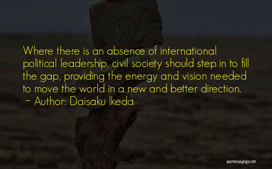 Daisaku Ikeda Quotes: Where There Is An Absence Of International Political Leadership, Civil Society Should Step In To Fill The Gap, Providing The