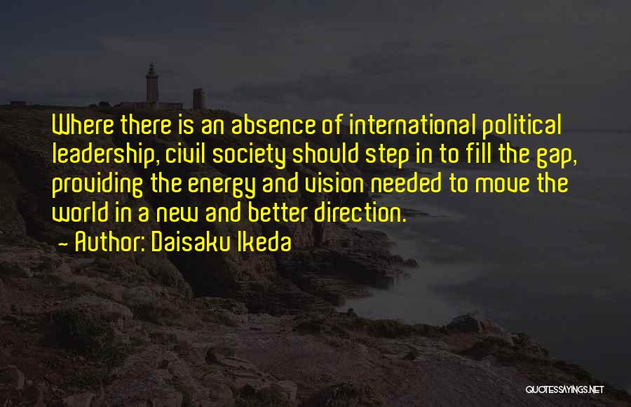 Daisaku Ikeda Quotes: Where There Is An Absence Of International Political Leadership, Civil Society Should Step In To Fill The Gap, Providing The