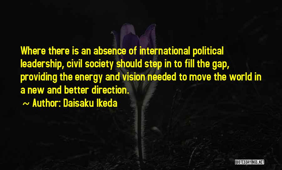 Daisaku Ikeda Quotes: Where There Is An Absence Of International Political Leadership, Civil Society Should Step In To Fill The Gap, Providing The