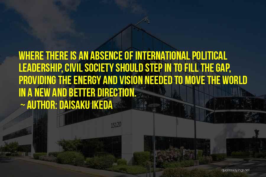 Daisaku Ikeda Quotes: Where There Is An Absence Of International Political Leadership, Civil Society Should Step In To Fill The Gap, Providing The