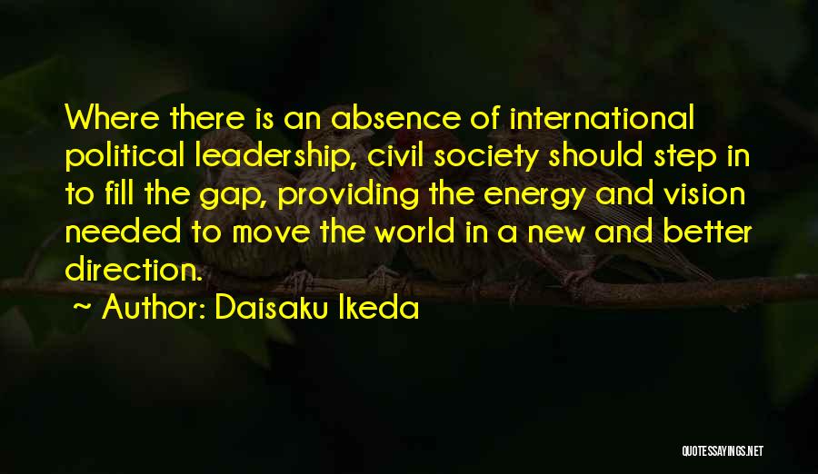 Daisaku Ikeda Quotes: Where There Is An Absence Of International Political Leadership, Civil Society Should Step In To Fill The Gap, Providing The