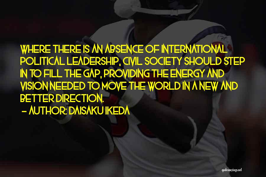 Daisaku Ikeda Quotes: Where There Is An Absence Of International Political Leadership, Civil Society Should Step In To Fill The Gap, Providing The