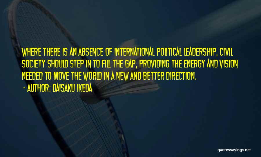 Daisaku Ikeda Quotes: Where There Is An Absence Of International Political Leadership, Civil Society Should Step In To Fill The Gap, Providing The