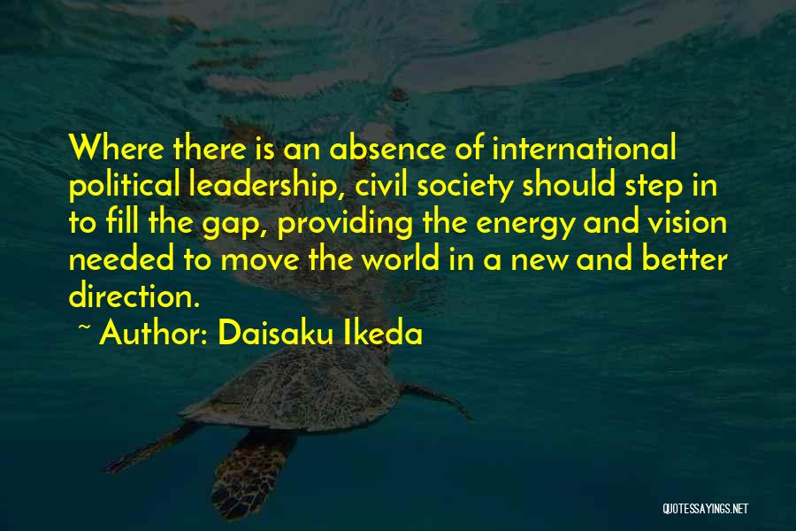 Daisaku Ikeda Quotes: Where There Is An Absence Of International Political Leadership, Civil Society Should Step In To Fill The Gap, Providing The