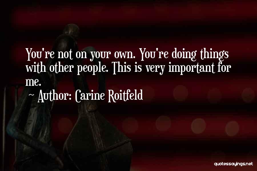 Carine Roitfeld Quotes: You're Not On Your Own. You're Doing Things With Other People. This Is Very Important For Me.