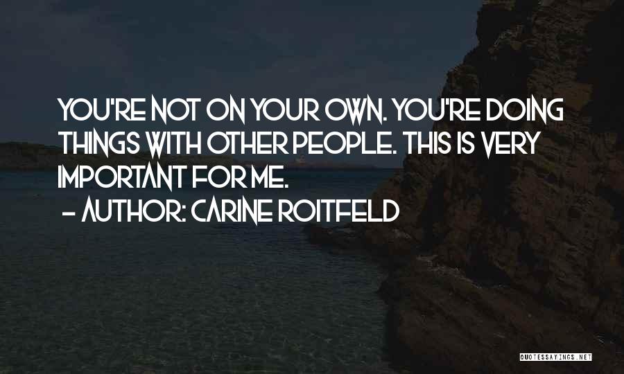 Carine Roitfeld Quotes: You're Not On Your Own. You're Doing Things With Other People. This Is Very Important For Me.