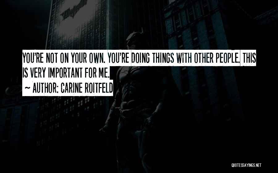 Carine Roitfeld Quotes: You're Not On Your Own. You're Doing Things With Other People. This Is Very Important For Me.