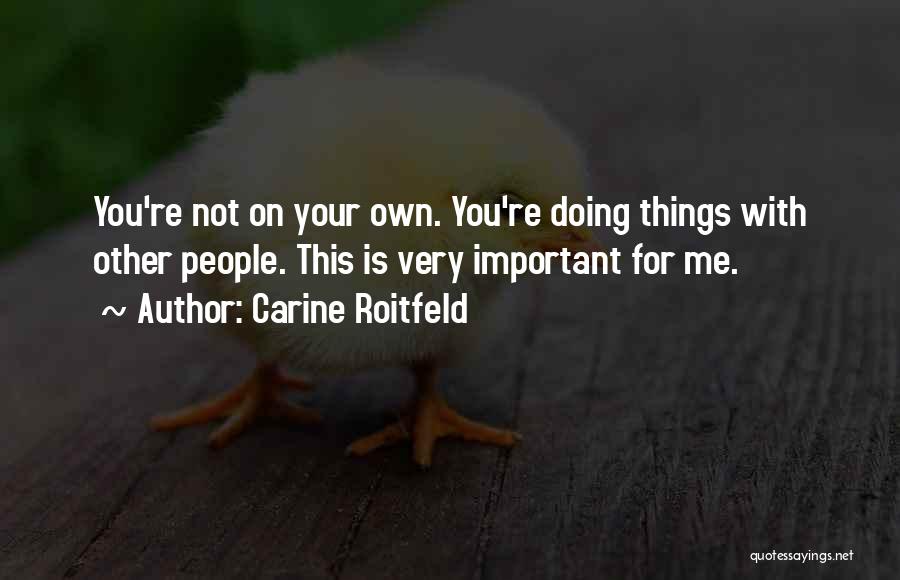 Carine Roitfeld Quotes: You're Not On Your Own. You're Doing Things With Other People. This Is Very Important For Me.