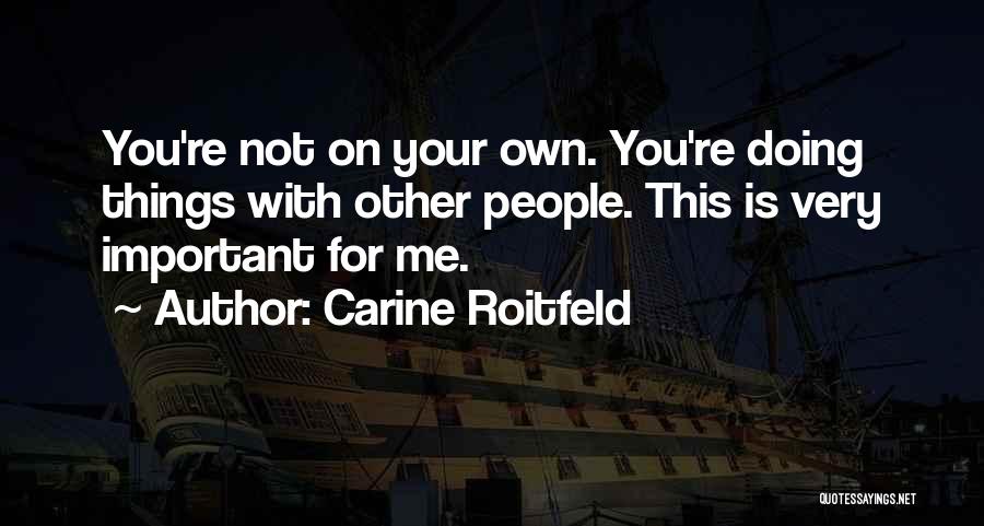 Carine Roitfeld Quotes: You're Not On Your Own. You're Doing Things With Other People. This Is Very Important For Me.
