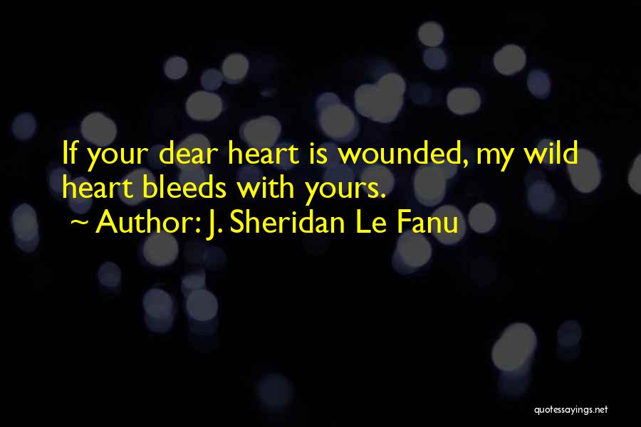 J. Sheridan Le Fanu Quotes: If Your Dear Heart Is Wounded, My Wild Heart Bleeds With Yours.