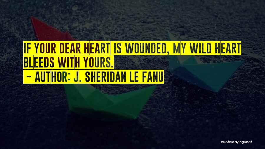 J. Sheridan Le Fanu Quotes: If Your Dear Heart Is Wounded, My Wild Heart Bleeds With Yours.