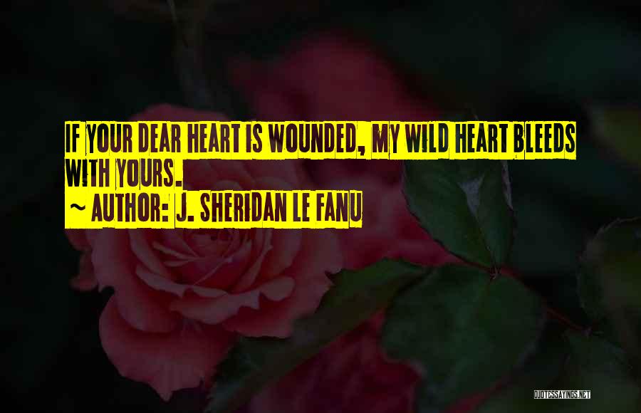 J. Sheridan Le Fanu Quotes: If Your Dear Heart Is Wounded, My Wild Heart Bleeds With Yours.