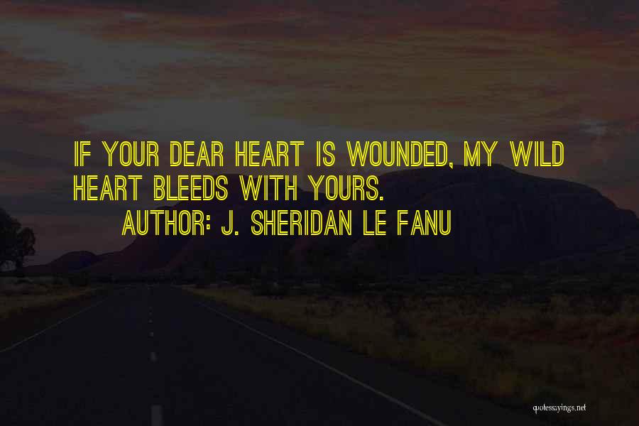 J. Sheridan Le Fanu Quotes: If Your Dear Heart Is Wounded, My Wild Heart Bleeds With Yours.