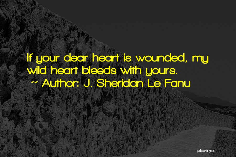J. Sheridan Le Fanu Quotes: If Your Dear Heart Is Wounded, My Wild Heart Bleeds With Yours.