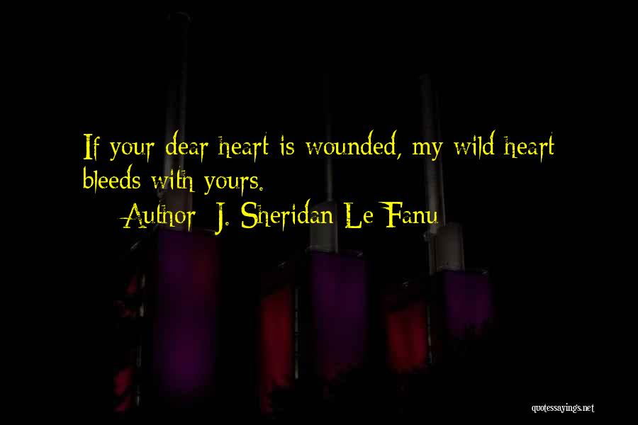 J. Sheridan Le Fanu Quotes: If Your Dear Heart Is Wounded, My Wild Heart Bleeds With Yours.