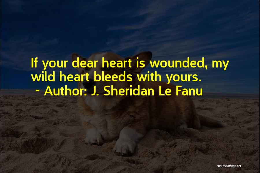 J. Sheridan Le Fanu Quotes: If Your Dear Heart Is Wounded, My Wild Heart Bleeds With Yours.