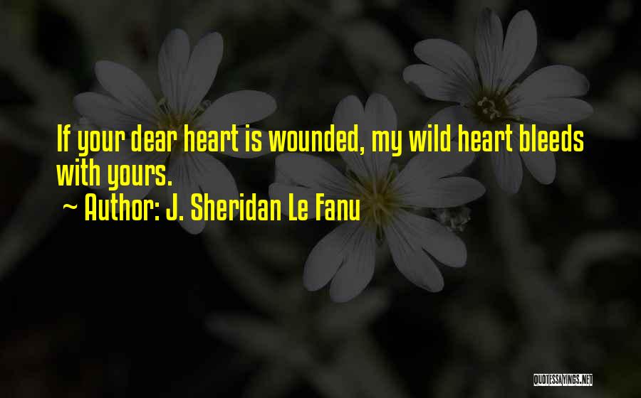 J. Sheridan Le Fanu Quotes: If Your Dear Heart Is Wounded, My Wild Heart Bleeds With Yours.